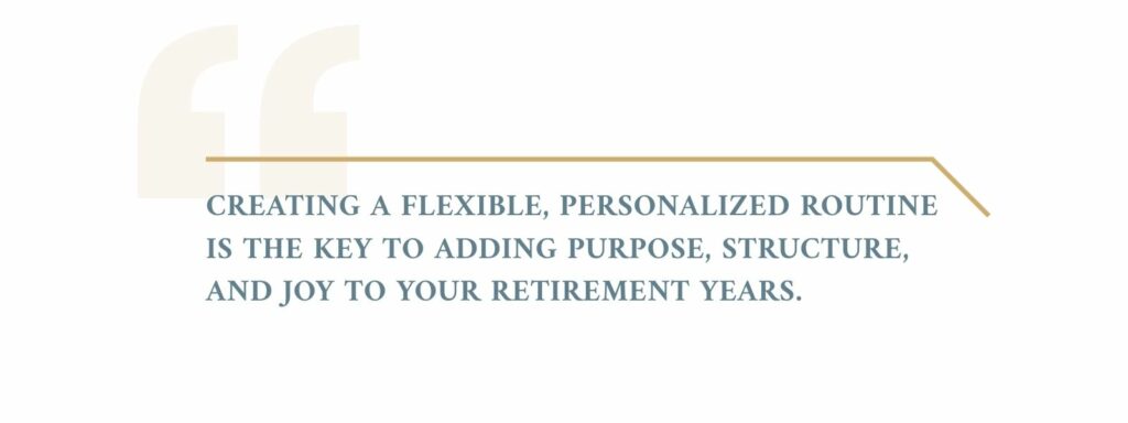 infographic that says 'Creating a flexible, personalized routine is the key to adding purpose, structure, and joy to your retirement years.'
